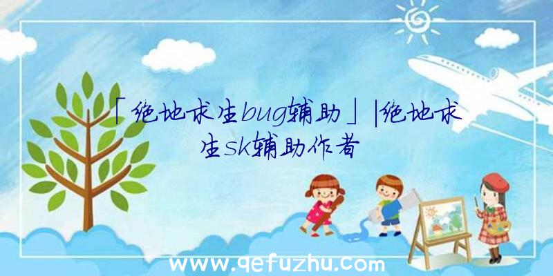 「绝地求生bug辅助」|绝地求生sk辅助作者
